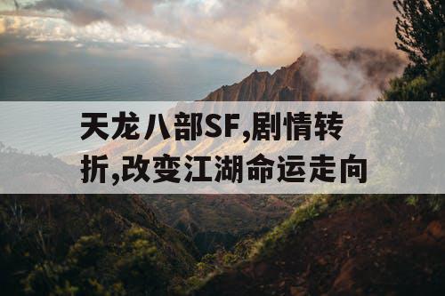 天龙八部SF,剧情转折,改变江湖命运走向
