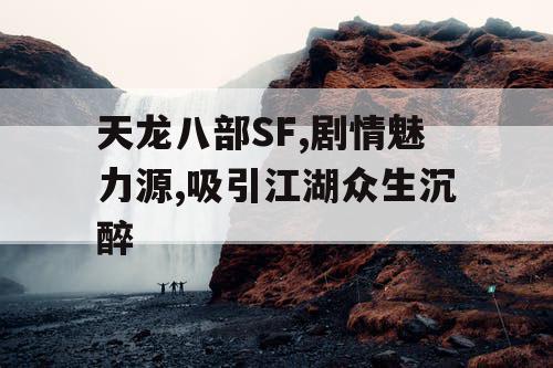 天龙八部SF,剧情魅力源,吸引江湖众生沉醉