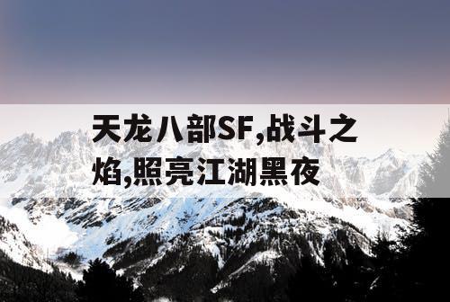 天龙八部SF,战斗之焰,照亮江湖黑夜