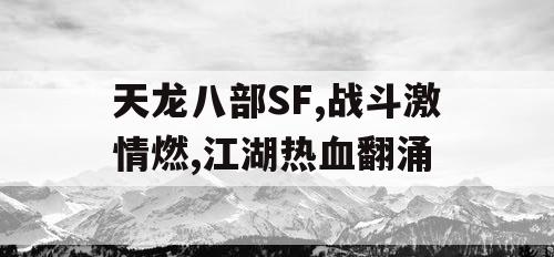 天龙八部SF,战斗激情燃,江湖热血翻涌