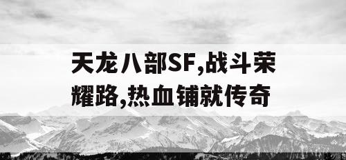 天龙八部SF,战斗荣耀路,热血铺就传奇