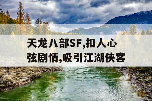 天龙八部SF,扣人心弦剧情,吸引江湖侠客