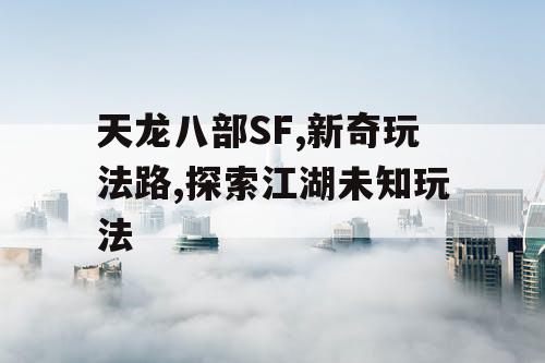 天龙八部SF,新奇玩法路,探索江湖未知玩法