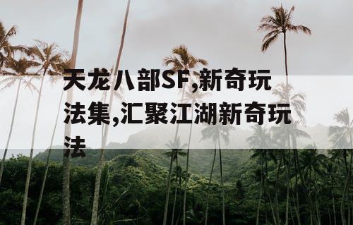 天龙八部SF,新奇玩法集,汇聚江湖新奇玩法