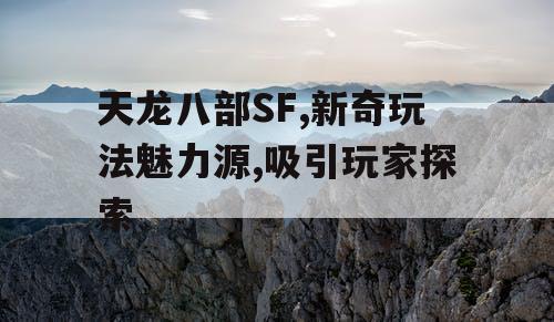 天龙八部SF,新奇玩法魅力源,吸引玩家探索