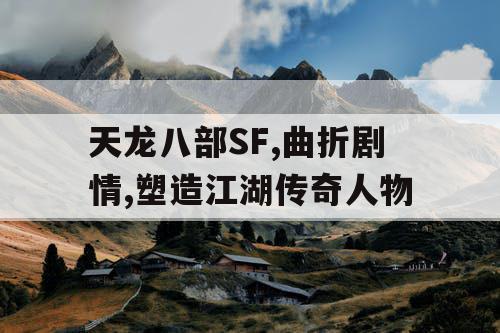天龙八部SF,曲折剧情,塑造江湖传奇人物