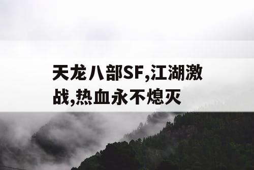 天龙八部SF,江湖激战,热血永不熄灭