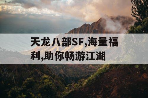 天龙八部SF,海量福利,助你畅游江湖