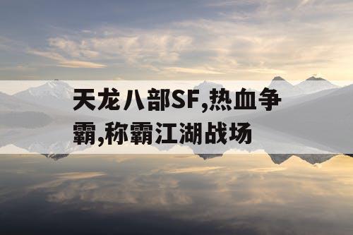 天龙八部SF,热血争霸,称霸江湖战场