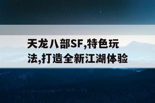 天龙八部SF,特色玩法,打造全新江湖体验
