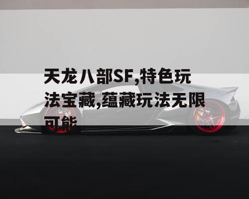 天龙八部SF,特色玩法宝藏,蕴藏玩法无限可能