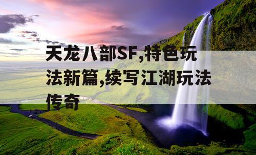 天龙八部SF,特色玩法新篇,续写江湖玩法传奇