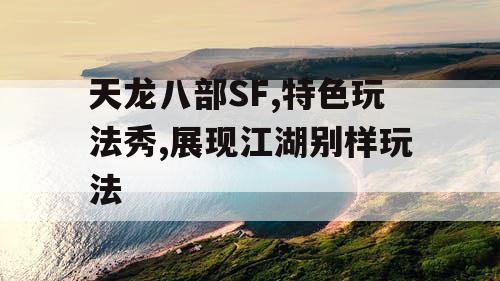 天龙八部SF,特色玩法秀,展现江湖别样玩法