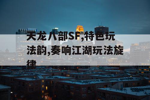 天龙八部SF,特色玩法韵,奏响江湖玩法旋律