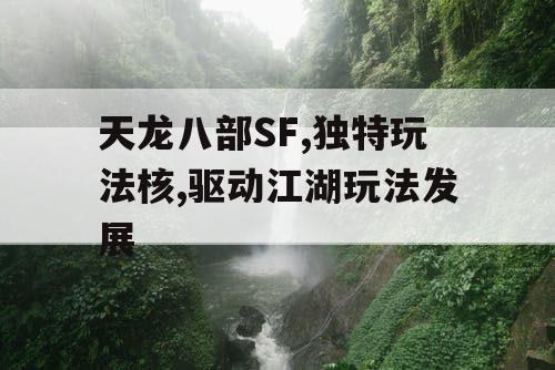 天龙八部SF,独特玩法核,驱动江湖玩法发展