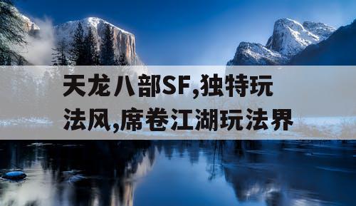 天龙八部SF,独特玩法风,席卷江湖玩法界