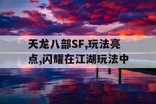 天龙八部SF,玩法亮点,闪耀在江湖玩法中