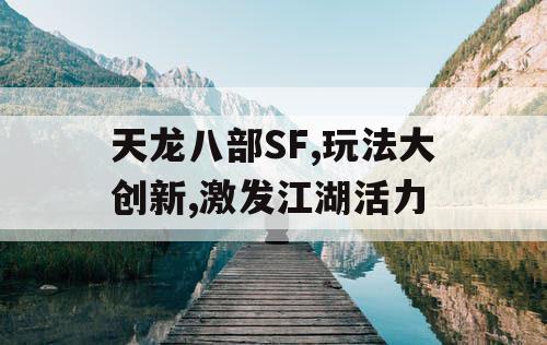 天龙八部SF,玩法大创新,激发江湖活力