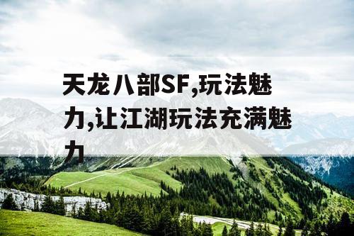 天龙八部SF,玩法魅力,让江湖玩法充满魅力