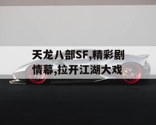 天龙八部SF,精彩剧情幕,拉开江湖大戏