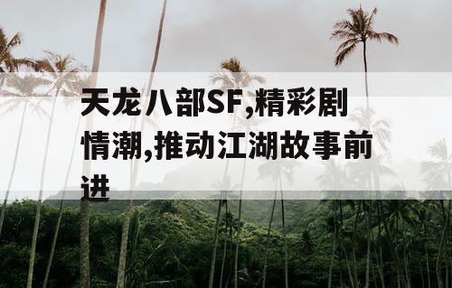 天龙八部SF,精彩剧情潮,推动江湖故事前进