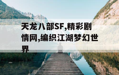 天龙八部SF,精彩剧情网,编织江湖梦幻世界