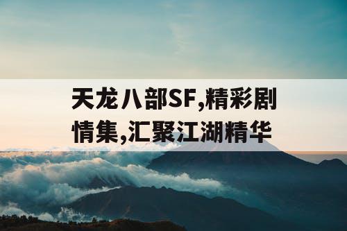 天龙八部SF,精彩剧情集,汇聚江湖精华