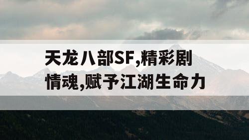 天龙八部SF,精彩剧情魂,赋予江湖生命力 天龙八部SF,精彩剧情魂,赋予江湖生命力