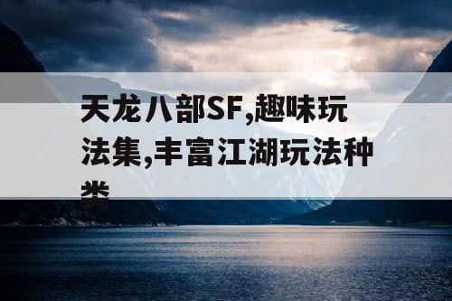 天龙八部SF,趣味玩法集,丰富江湖玩法种类
