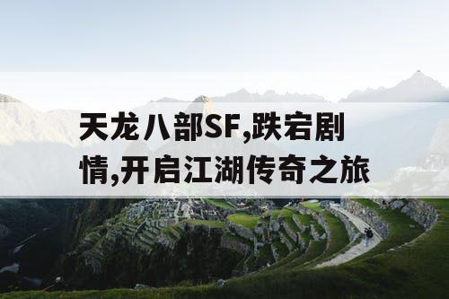 天龙八部SF,跌宕剧情,开启江湖传奇之旅
