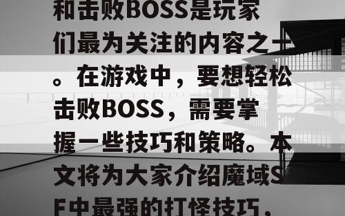 魔域SF是一款非常受欢迎的游戏，其中打怪和击败BOSS是玩家们最为关注的内容之一。在游戏中，要想轻松击败BOSS，需要掌握一些技巧和策略。本文将为大家介绍魔域SF中最强的打怪技巧，帮助玩家们轻松击败BOSS。