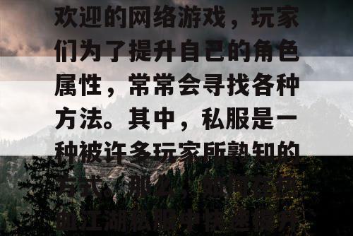 热血江湖是一款非常受欢迎的网络游戏，玩家们为了提升自己的角色属性，常常会寻找各种方法。其中，私服是一种被许多玩家所熟知的方式。那么，如何在热血江湖私服中快速提升角色属性呢？