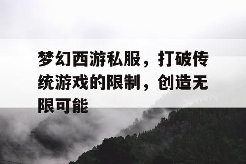 梦幻西游私服，打破传统游戏的限制，创造无限可能