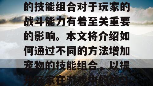 梦幻西游私服中，宠物的技能组合对于玩家的战斗能力有着至关重要的影响。本文将介绍如何通过不同的方法增加宠物的技能组合，以提升玩家在游戏中的战斗力。