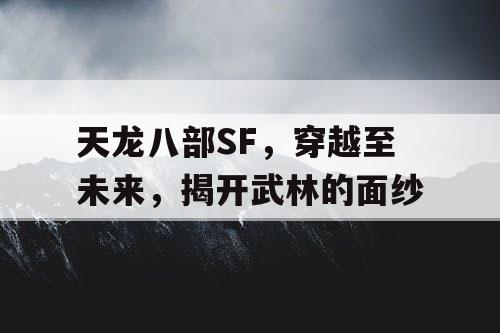 天龙八部SF，穿越至未来，揭开武林的面纱
