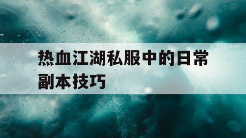 热血江湖私服中的日常副本技巧