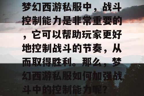 梦幻西游私服中，战斗控制能力是非常重要的，它可以帮助玩家更好地控制战斗的节奏，从而取得胜利。那么，梦幻西游私服如何加强战斗中的控制能力呢？
