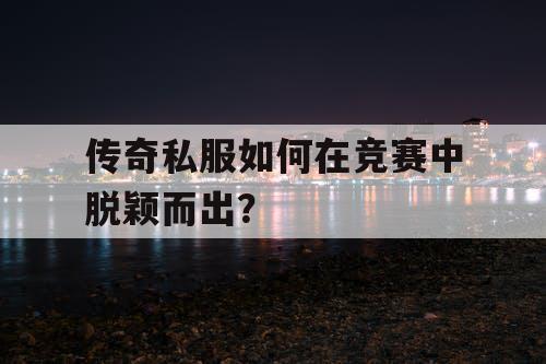 传奇私服如何在竞赛中脱颖而出？