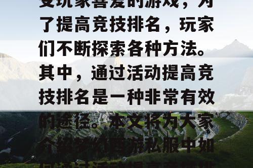 梦幻西游私服是一款备受玩家喜爱的游戏，为了提高竞技排名，玩家们不断探索各种方法。其中，通过活动提高竞技排名是一种非常有效的途径。本文将为大家介绍梦幻西游私服中如何通过活动提高竞技排名的方法。