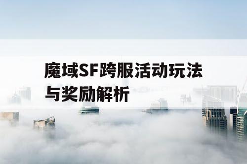 魔域SF跨服活动玩法与奖励解析