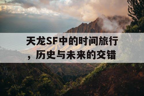 天龙SF中的时间旅行,历史与未来的交错 天龙SF中的时间旅行,历史与未来的交错