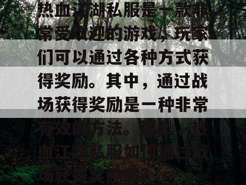 热血江湖私服是一款非常受欢迎的游戏，玩家们可以通过各种方式获得奖励。其中，通过战场获得奖励是一种非常有效的方法。那么，热血江湖私服如何通过战场获得奖励呢？