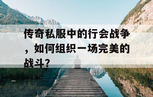 传奇私服中的行会战争，如何组织一场完美的战斗？