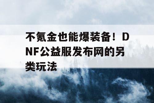 不氪金也能爆装备！DNF公益服发布网的另类玩法