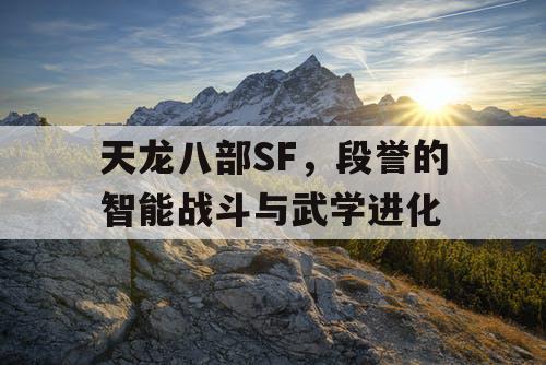 天龙八部SF，段誉的智能战斗与武学进化