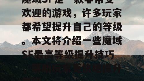 魔域SF是一款非常受欢迎的游戏，许多玩家都希望提升自己的等级。本文将介绍一些魔域SF最高等级提升技巧，帮助玩家更快地提升等级。