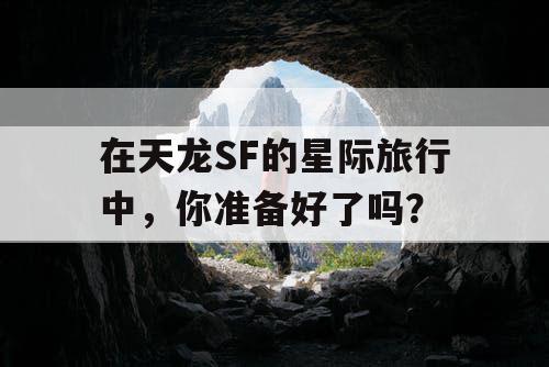 在天龙SF的星际旅行中，你准备好了吗？