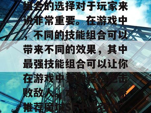 魔域SF是一款非常受欢迎的游戏，其中技能组合的选择对于玩家来说非常重要。在游戏中，不同的技能组合可以带来不同的效果，其中最强技能组合可以让你在游戏中更加轻松地击败敌人。本文将为大家推荐魔域SF中最强的技能组合，帮助你在游戏中取得更好的成绩。