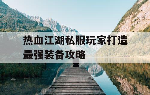热血江湖私服玩家打造最强装备攻略
