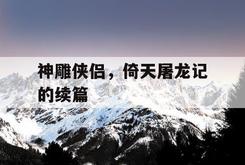 神雕侠侣，倚天屠龙记的续篇